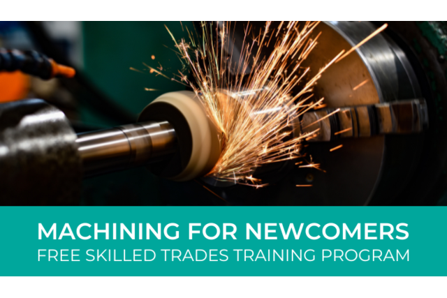 MACHINING FOR NEWCOMERS FREE SKILLED TRADES TRAINING PROGRAM