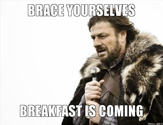 brace-yourselves-breakfast-is-coming