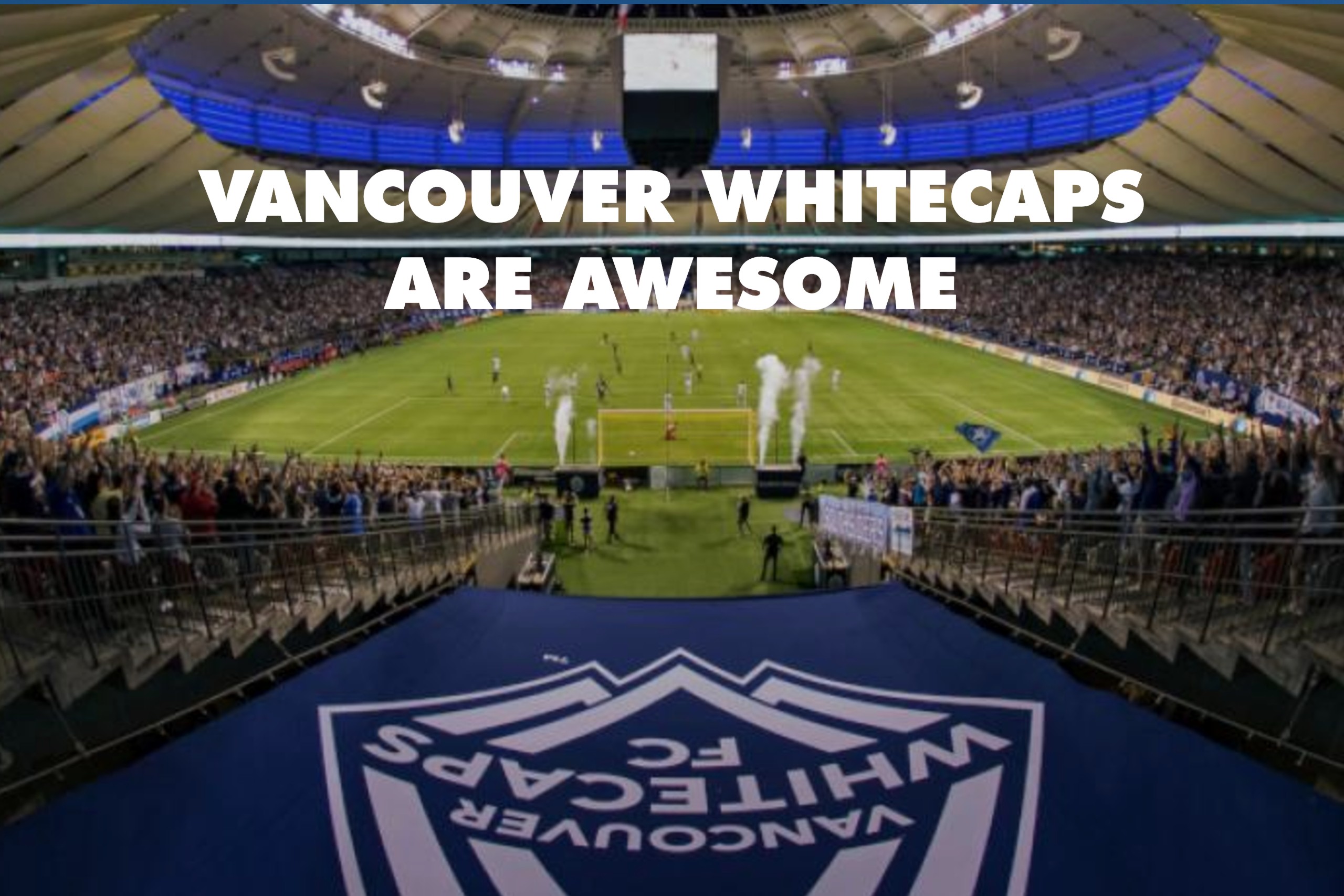 VANCOUVER WHITECAPS ARE AWESOME